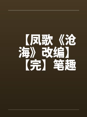 【凤歌《沧海》改编】【完】笔趣阁无弹窗封面