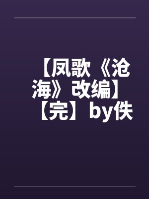 【凤歌《沧海》改编】【完】by佚名笔趣阁无弹窗封面