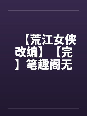 【荒江女侠改编】【完】笔趣阁无弹窗封面