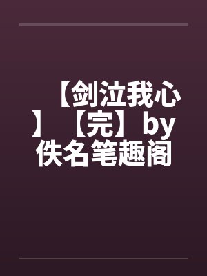 【剑泣我心】【完】by佚名笔趣阁无弹窗封面