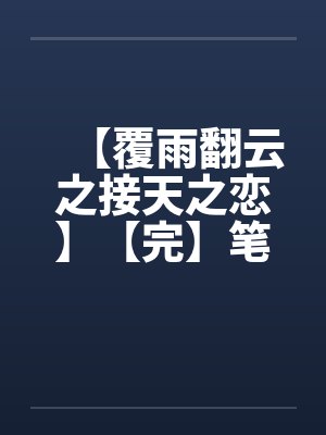 【覆雨翻云之接天之恋】【完】笔趣阁无弹窗封面