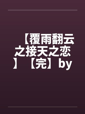 【覆雨翻云之接天之恋】【完】by佚名笔趣阁无弹窗封面