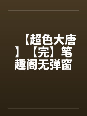 【超色大唐】【完】笔趣阁无弹窗封面