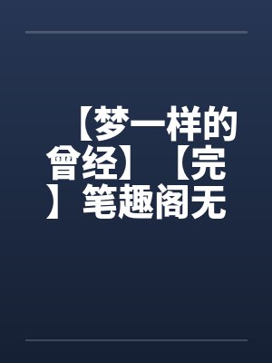 【梦一样的曾经】【完】笔趣阁无弹窗封面