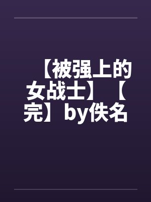 【被强上的女战士】【完】by佚名笔趣阁无弹窗封面