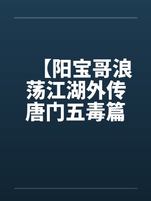 【阳宝哥浪荡江湖外传唐门五毒篇】【完】封面