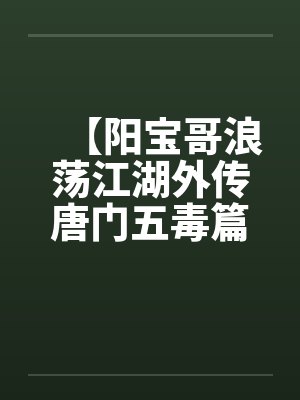 【阳宝哥浪荡江湖外传唐门五毒篇】【完】by佚名封面