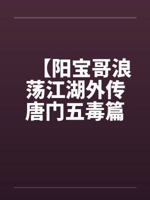 【阳宝哥浪荡江湖外传唐门五毒篇】【完】by佚名笔趣阁无弹窗封面