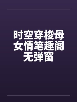 时空穿梭母女情笔趣阁无弹窗封面