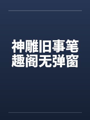 神雕旧事笔趣阁无弹窗封面