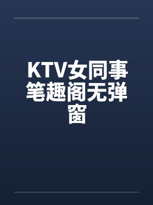 KTV女同事笔趣阁无弹窗封面