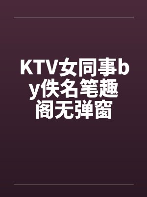 KTV女同事by佚名笔趣阁无弹窗封面