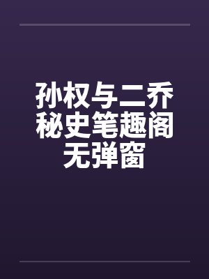 孙权与二乔秘史笔趣阁无弹窗封面