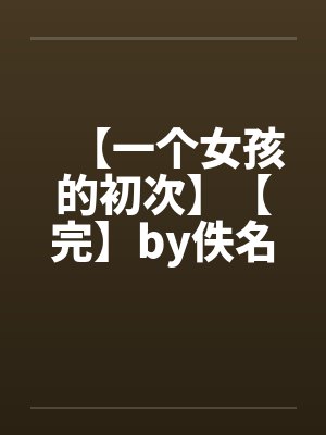 【一个女孩的初次】【完】by佚名封面