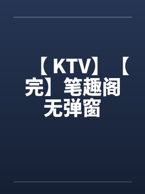 【 KTV】【完】笔趣阁无弹窗封面