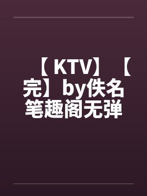 【 KTV】【完】by佚名笔趣阁无弹窗封面