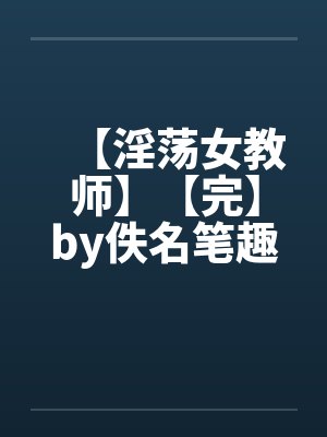 【淫荡女教师】【完】by佚名笔趣阁无弹窗封面