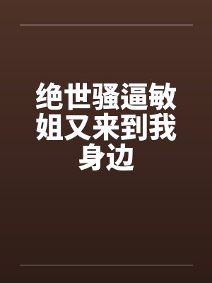 绝世骚逼敏姐又来到我身边封面