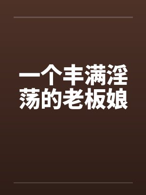 一个丰满淫荡的老板娘封面