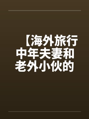 【海外旅行中年夫妻和老外小伙的一次3P经历】by佚名封面