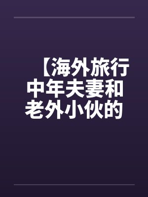 【海外旅行中年夫妻和老外小伙的一次3P经历】笔趣阁无弹窗封面