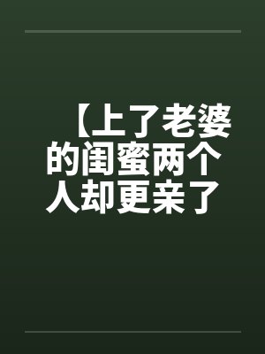 【上了老婆的闺蜜两个人却更亲了】by佚名封面