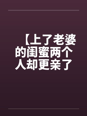 【上了老婆的闺蜜两个人却更亲了】by佚名笔趣阁无弹窗封面