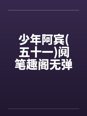 少年阿宾(五十一)阋笔趣阁无弹窗封面