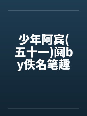 少年阿宾(五十一)阋by佚名笔趣阁无弹窗封面