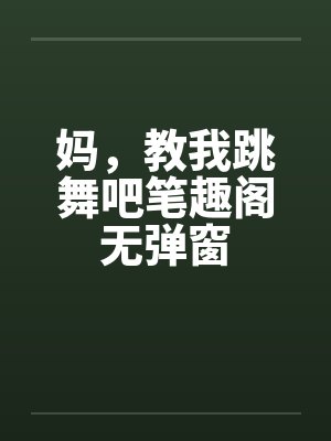 妈，教我跳舞吧笔趣阁无弹窗封面
