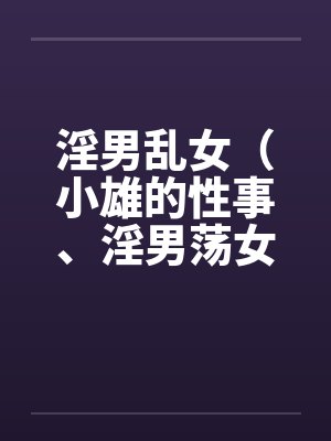 淫男乱女（小雄的性事、淫男荡女）41-49笔趣阁无弹窗封面