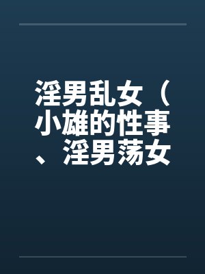 淫男乱女（小雄的性事、淫男荡女）41-49by佚名笔趣阁无弹窗封面