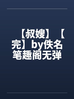 【叔嫂】【完】by佚名笔趣阁无弹窗封面