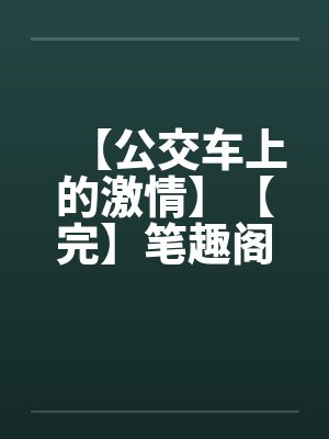 【公交车上的激情】【完】笔趣阁无弹窗封面