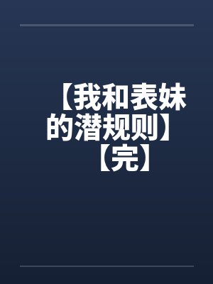 【我和表妹的潜规则】【完】封面