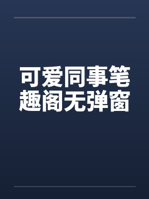 可爱同事笔趣阁无弹窗封面