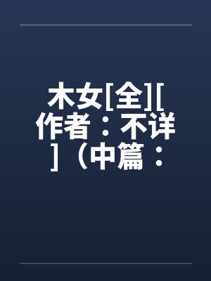 木女[全][作者：不详]（中篇：极为经典的H文）２笔趣阁无弹窗封面