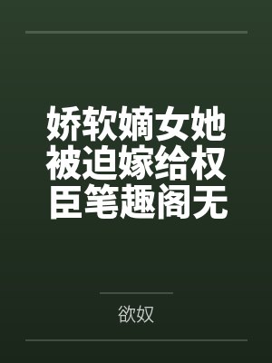 娇软嫡女她被迫嫁给权臣笔趣阁无弹窗封面