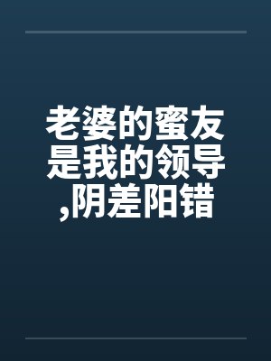 老婆的蜜友是我的领导，阴差阳错却上了她封面