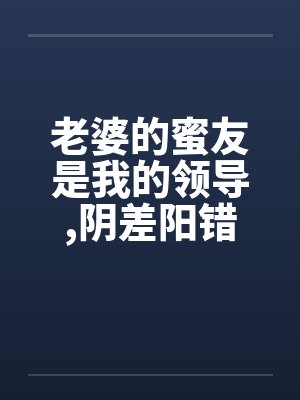 老婆的蜜友是我的领导,阴差阳错却上了她笔趣阁无弹窗封面