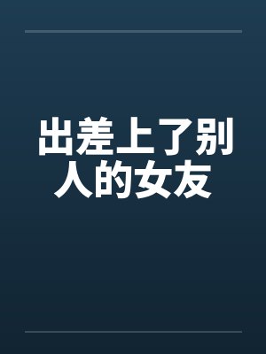 出差上了别人的女友封面