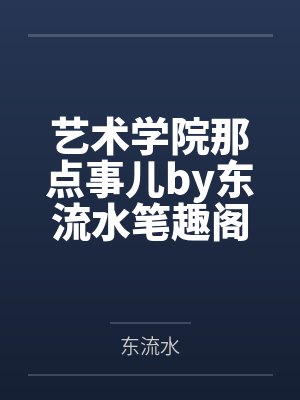 艺术学院那点事儿by东流水笔趣阁无弹窗封面