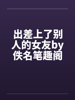 出差上了别人的女友by佚名笔趣阁无弹窗封面