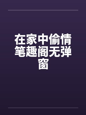 在家中偷情笔趣阁无弹窗封面