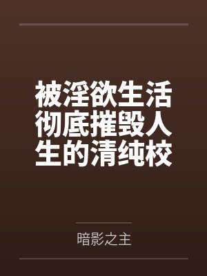 被淫欲生活彻底摧毁人生的清纯校花by暗影之主封面