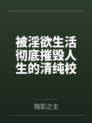 被淫欲生活彻底摧毁人生的清纯校花笔趣阁无弹窗封面