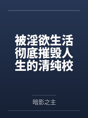 被淫欲生活彻底摧毁人生的清纯校花by暗影之主笔趣阁无弹窗封面