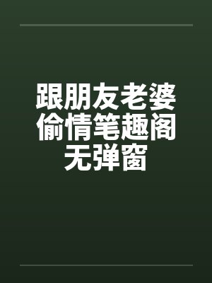 跟朋友老婆偷情笔趣阁无弹窗封面