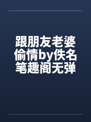 跟朋友老婆偷情by佚名笔趣阁无弹窗封面