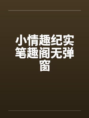 小情趣纪实笔趣阁无弹窗封面